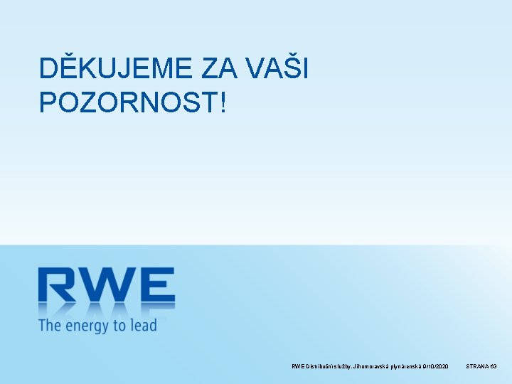 DĚKUJEME ZA VAŠI POZORNOST! RWE Distribuční služby, Jihomoravská plynárenská 9/10/2020 STRANA 63 