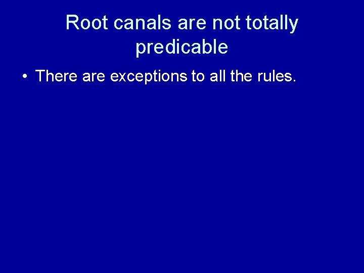 Root canals are not totally predicable • There are exceptions to all the rules.