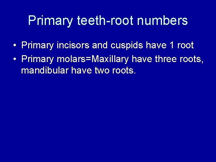 Primary teeth-root numbers • Primary incisors and cuspids have 1 root • Primary molars=Maxillary