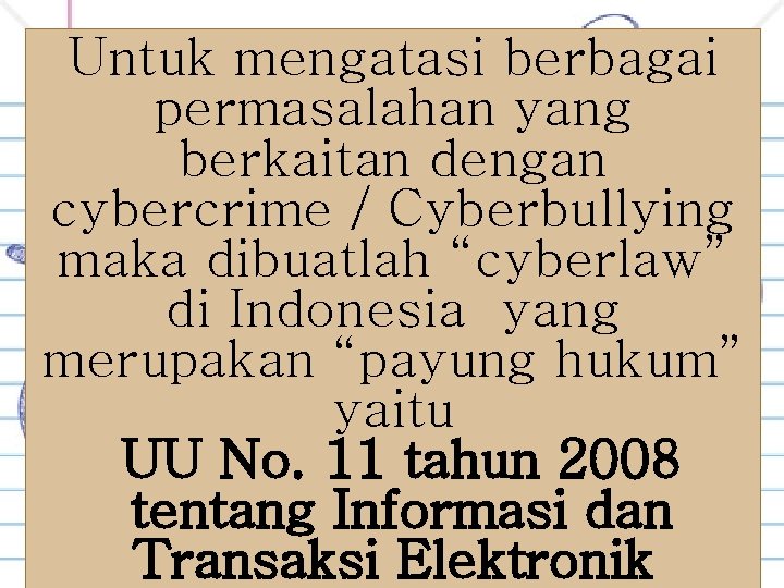 Untuk mengatasi berbagai permasalahan yang berkaitan dengan cybercrime / Cyberbullying maka dibuatlah “cyberlaw” di