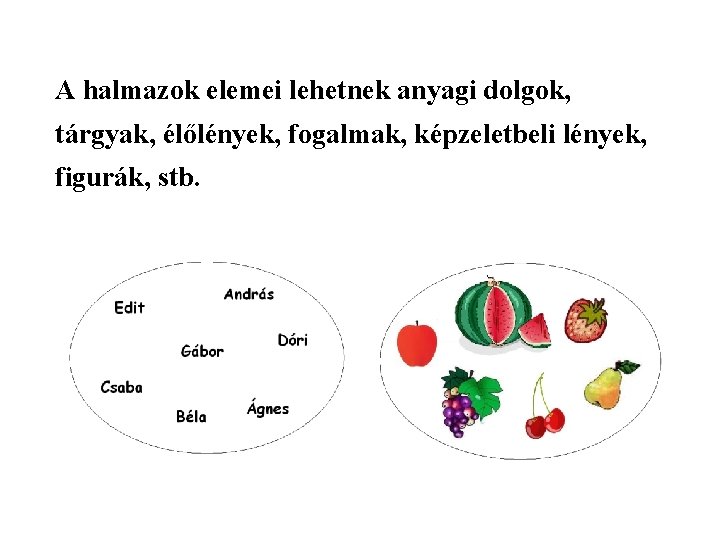 A halmazok elemei lehetnek anyagi dolgok, tárgyak, élőlények, fogalmak, képzeletbeli lények, figurák, stb. 