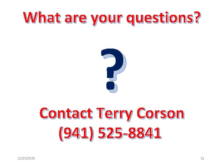What are your questions? ? Contact Terry Corson (941) 525 -8841 10/28/2020 21 