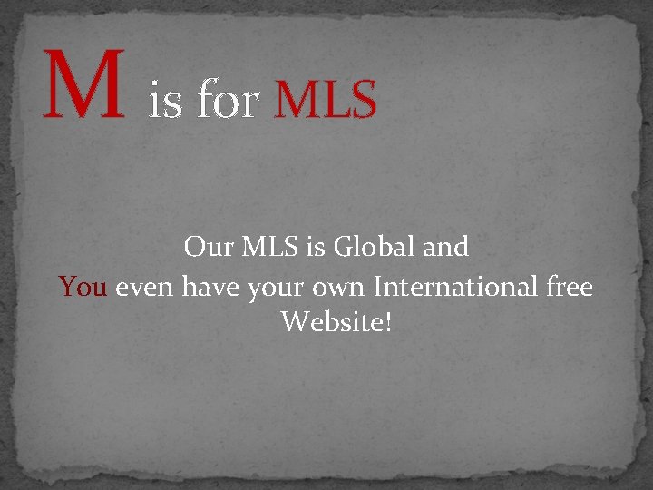 M is for MLS Our MLS is Global and You even have your own