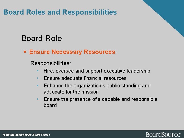 Board Roles and Responsibilities Board Role Ensure Necessary Resources Responsibilities: • Hire, oversee and