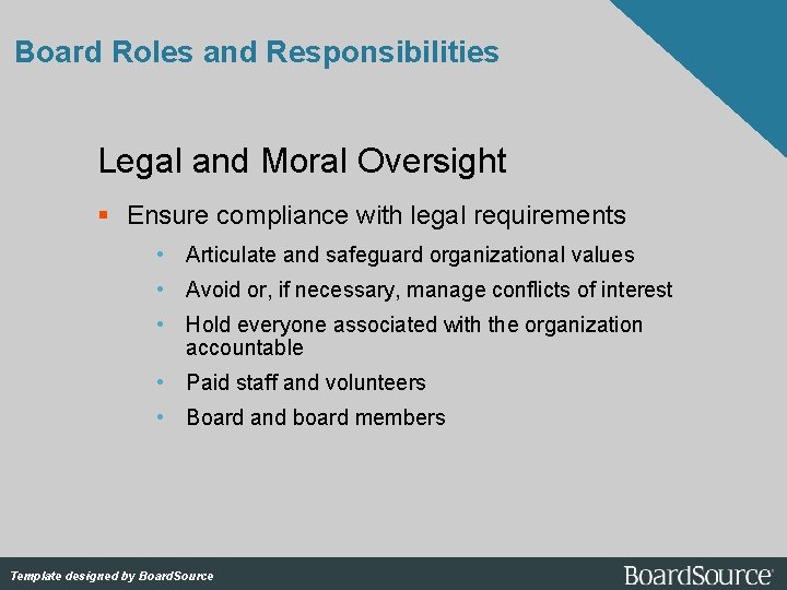 Board Roles and Responsibilities Legal and Moral Oversight Ensure compliance with legal requirements •