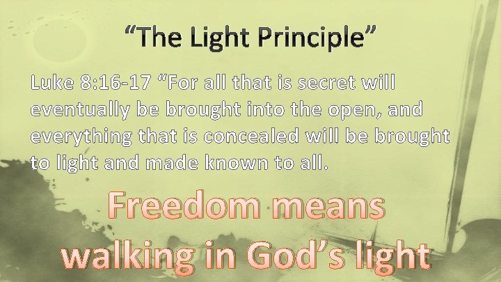 “The Light Principle” Luke 8: 16 -17 “For all that is secret will eventually