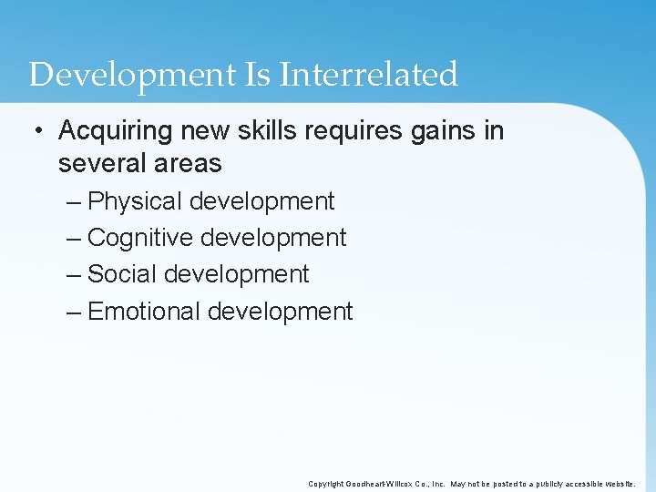 Development Is Interrelated • Acquiring new skills requires gains in several areas – Physical