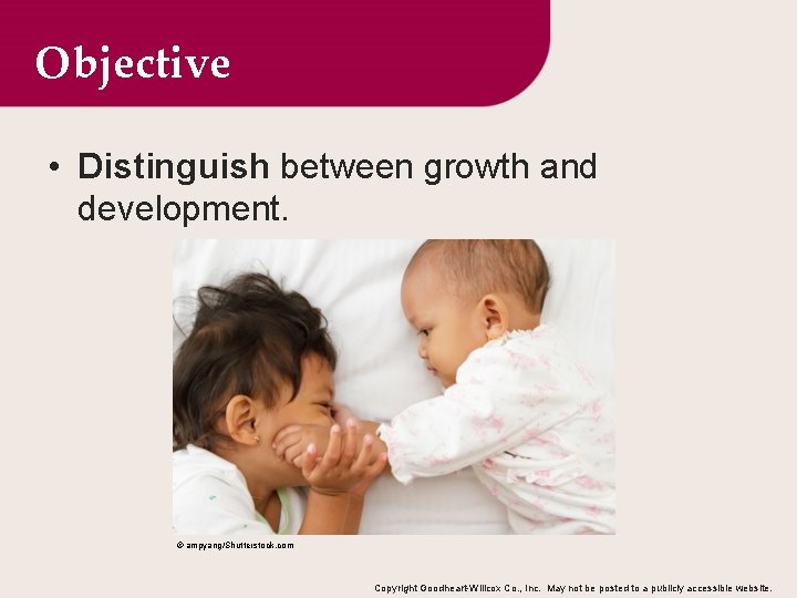 Objective • Distinguish between growth and development. © ampyang/Shutterstock. com Copyright Goodheart-Willcox Co. ,