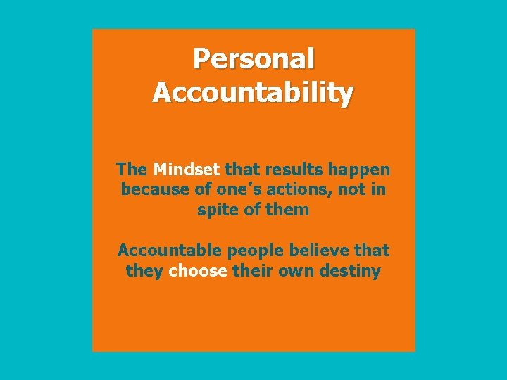 Personal Accountability The Mindset that results happen because of one’s actions, not in spite