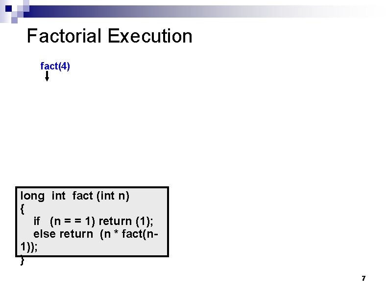 Factorial Execution fact(4) long int fact (int n) { if (n = = 1)