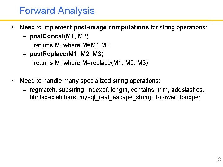 Forward Analysis • Need to implement post-image computations for string operations: – post. Concat(M