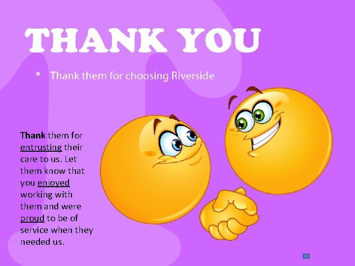 Thank them for entrusting their care to us. Let them know that you enjoyed