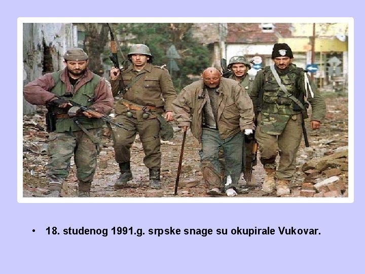  • 18. studenog 1991. g. srpske snage su okupirale Vukovar. 