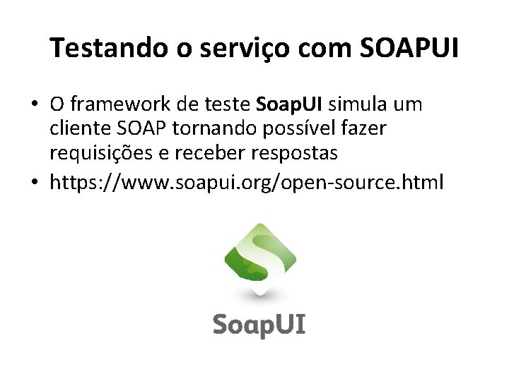 Testando o serviço com SOAPUI • O framework de teste Soap. UI simula um