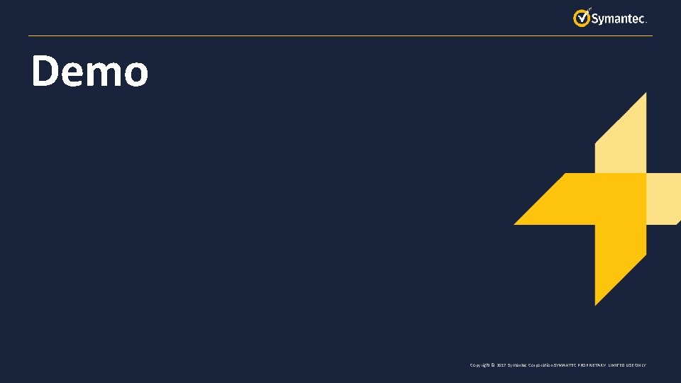 Demo Copyright © 2017 Symantec Corporation SYMANTEC PROPRIETARY- LIMITED USE ONLY 