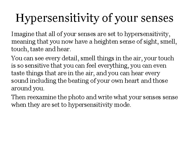 Hypersensitivity of your senses Imagine that all of your senses are set to hypersensitivity,