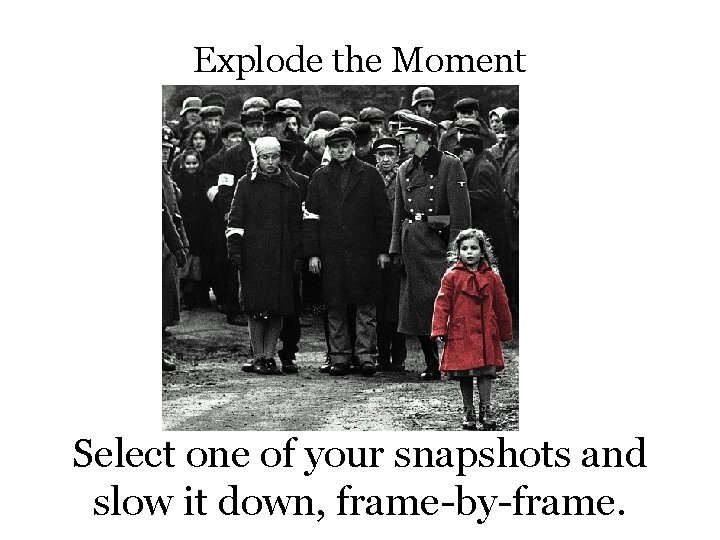 Explode the Moment Select one of your snapshots and slow it down, frame-by-frame. 