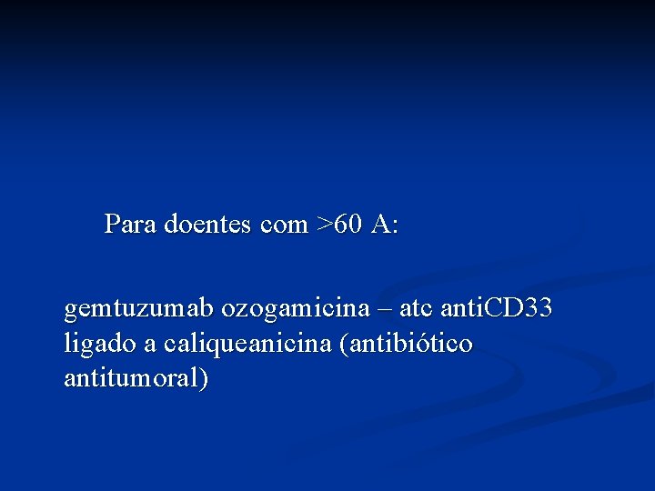 Para doentes com >60 A: gemtuzumab ozogamicina – atc anti. CD 33 ligado a