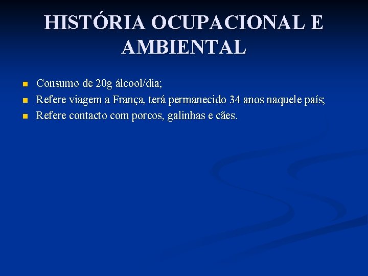 HISTÓRIA OCUPACIONAL E AMBIENTAL n n n Consumo de 20 g álcool/dia; Refere viagem