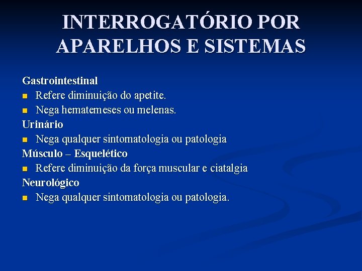 INTERROGATÓRIO POR APARELHOS E SISTEMAS Gastrointestinal n Refere diminuição do apetite. n Nega hematemeses