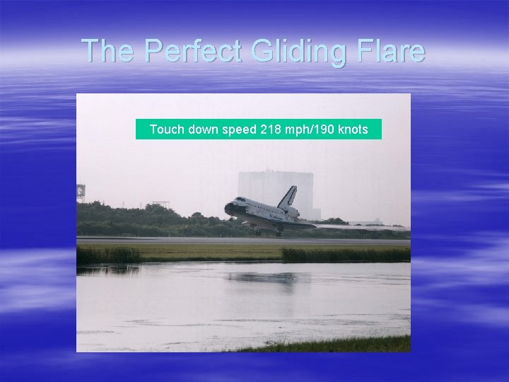 The Perfect Gliding Flare Touch down speed 218 mph/190 knots 
