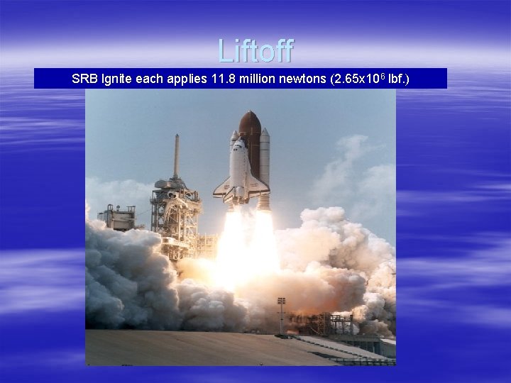 Liftoff SRB Ignite each applies 11. 8 million newtons (2. 65 x 106 lbf.