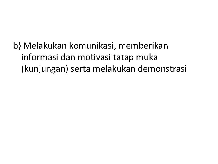 b) Melakukan komunikasi, memberikan informasi dan motivasi tatap muka (kunjungan) serta melakukan demonstrasi 