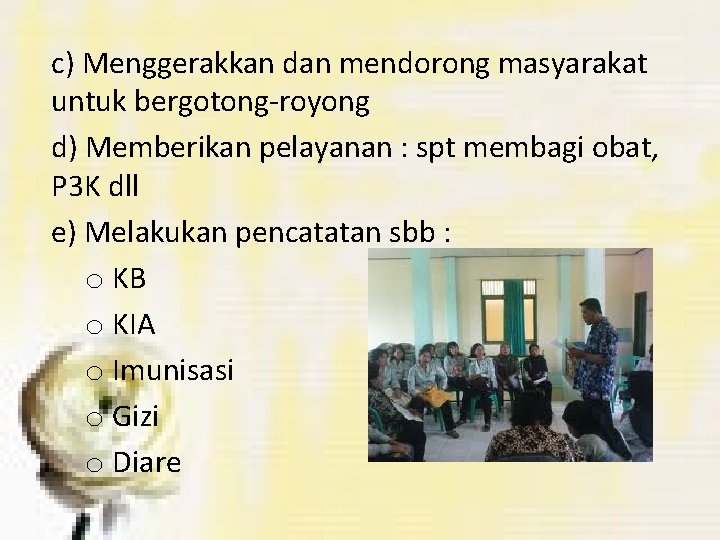 c) Menggerakkan dan mendorong masyarakat untuk bergotong-royong d) Memberikan pelayanan : spt membagi obat,