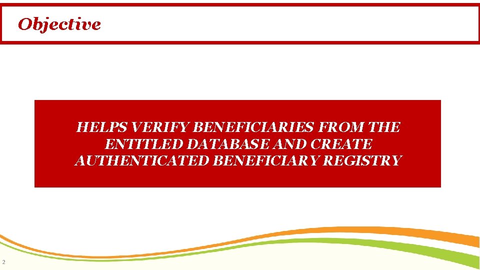 Objective HELPS VERIFY BENEFICIARIES FROM THE ENTITLED DATABASE AND CREATE AUTHENTICATED BENEFICIARY REGISTRY 2