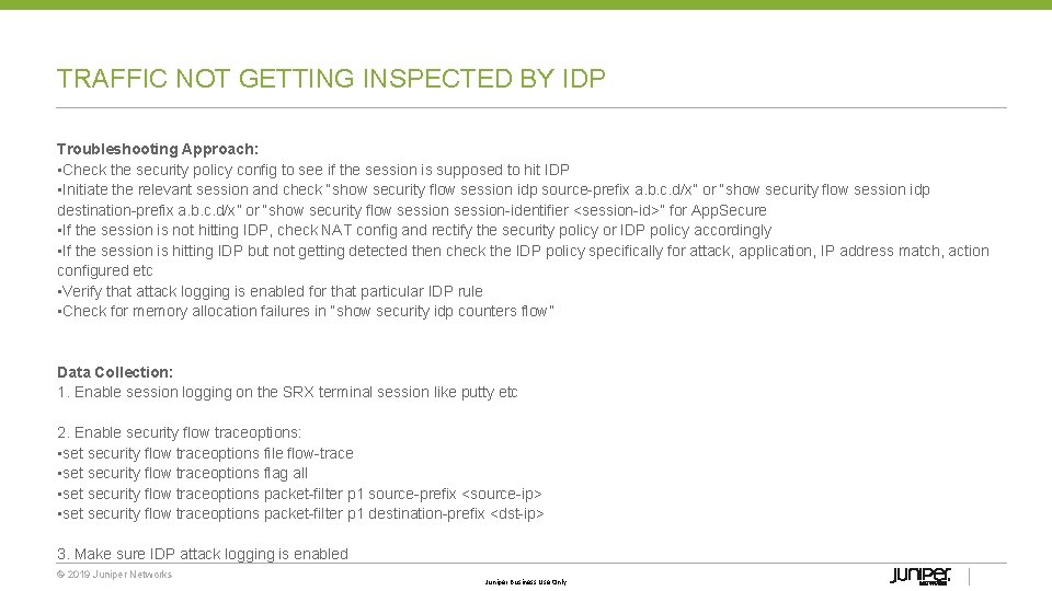 TRAFFIC NOT GETTING INSPECTED BY IDP Troubleshooting Approach: • Check the security policy config