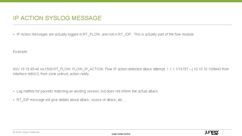 IP ACTION SYSLOG MESSAGE • IP Action messages are actually logged in RT_FLOW, and