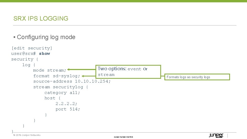 SRX IPS LOGGING • Configuring log mode [edit security] user@srx# show security { log