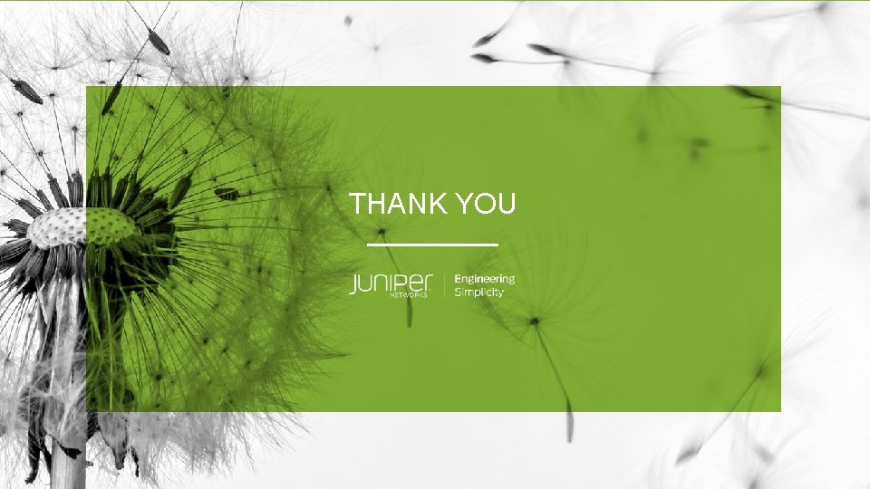 THANK YOU © 2019 Juniper Networks Juniper Business Use Only 