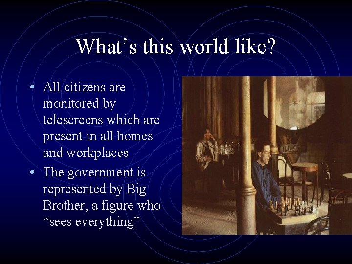 What’s this world like? • All citizens are monitored by telescreens which are present
