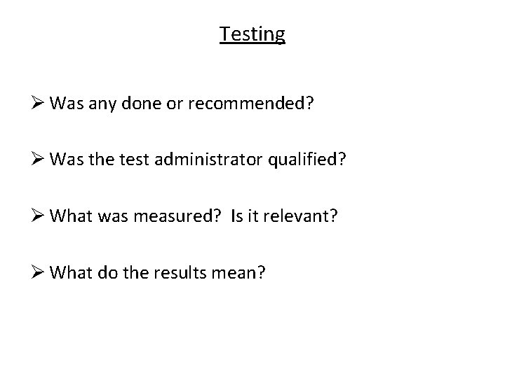 Testing Ø Was any done or recommended? Ø Was the test administrator qualified? Ø