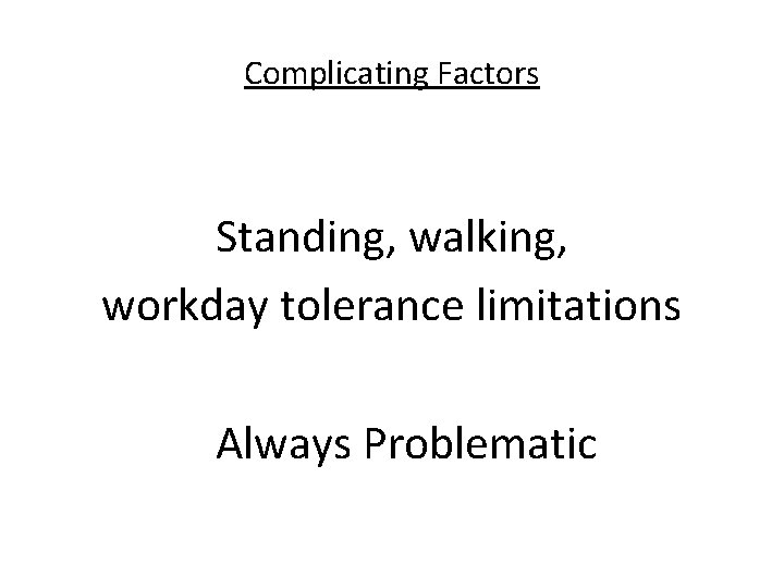 Complicating Factors Standing, walking, workday tolerance limitations Always Problematic 