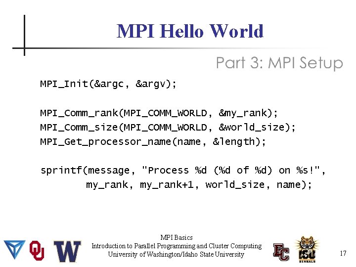 MPI Hello World MPI_Init(&argc, &argv); MPI_Comm_rank(MPI_COMM_WORLD, &my_rank); MPI_Comm_size(MPI_COMM_WORLD, &world_size); MPI_Get_processor_name(name, &length); sprintf(message, "Process %d