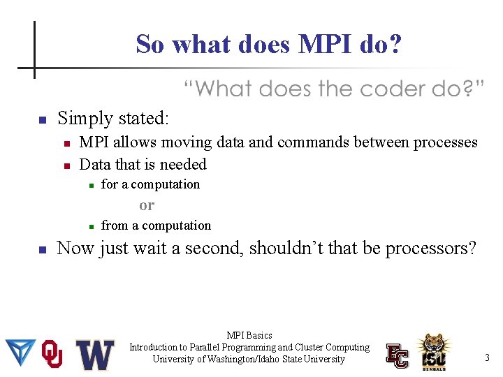 So what does MPI do? Simply stated: MPI allows moving data and commands between