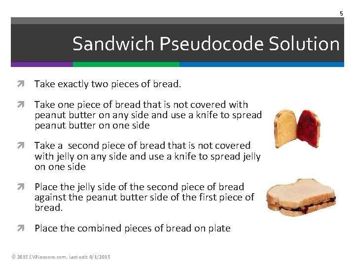 5 Sandwich Pseudocode Solution Take exactly two pieces of bread. Take one piece of 5 Sandwich Pseudocode Solution Take exactly two pieces of bread. Take one piece of