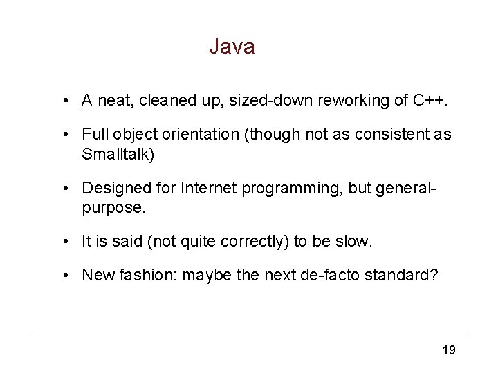 Java • A neat, cleaned up, sized-down reworking of C++. • Full object orientation