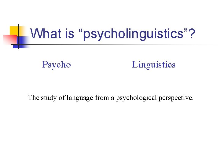 What is “psycholinguistics”? Psycho Linguistics The study of language from a psychological perspective. 