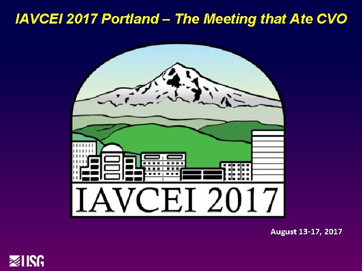 IAVCEI 2017 Portland – The Meeting that Ate CVO August 13 -17, 2017 