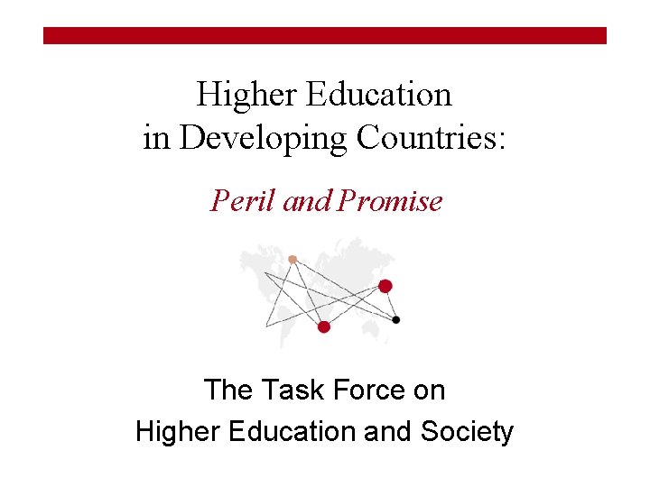 Higher Education in Developing Countries: Peril and Promise The Task Force on Higher Education