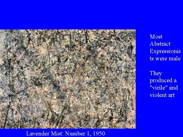 Most Abstract Expressionis ts were male They produced a "virile" and violent art Lavender