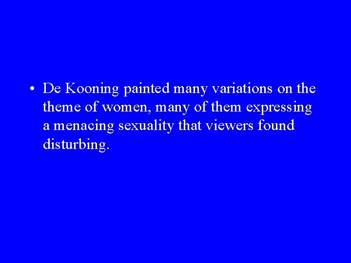  • De Kooning painted many variations on theme of women, many of them