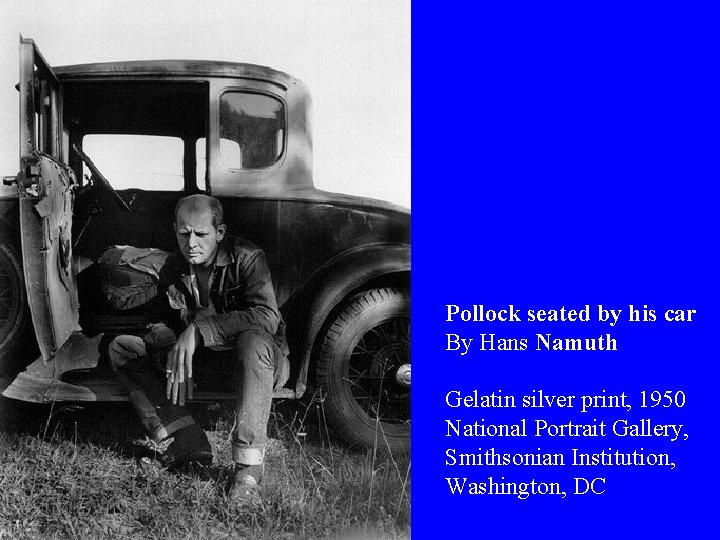 Pollock seated by his car By Hans Namuth Gelatin silver print, 1950 National Portrait