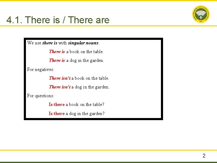 4. 1. There is / There are We use there is with singular nouns: