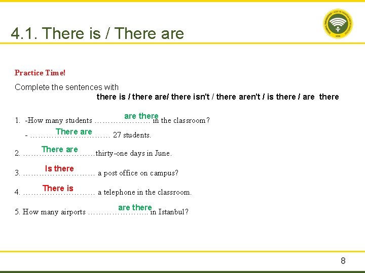 4. 1. There is / There are Practice Time! Complete the sentences with there