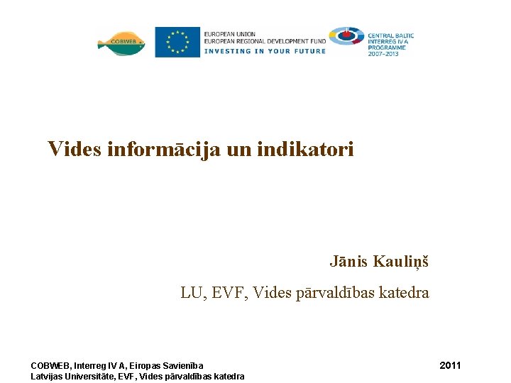 Vides informācija un indikatori Jānis Kauliņš LU, EVF, Vides pārvaldības katedra COBWEB, Interreg IV