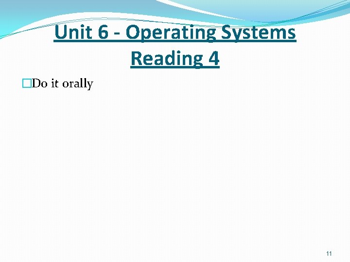 Unit 6 - Operating Systems Reading 4 �Do it orally 11 